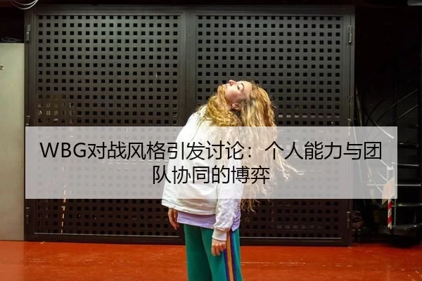 WBG对战风格引发讨论：个人能力与团队协同的博弈