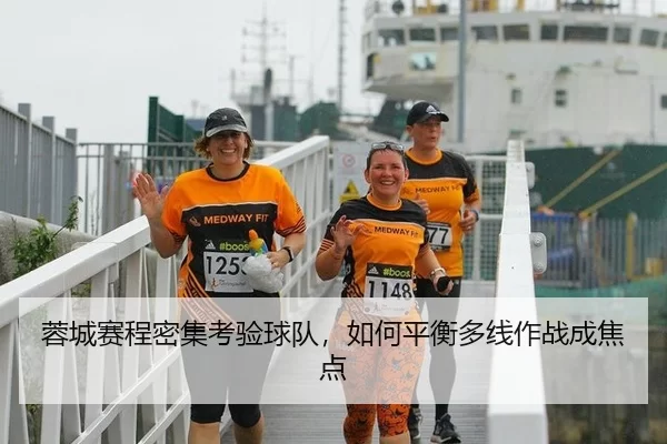 蓉城赛程密集考验球队，如何平衡多线作战成焦点