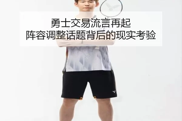 勇士交易流言再起 阵容调整话题背后的现实考验